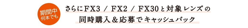さらにFX3/FX2/FX30と対象レンズの同時購入＆応募でキャッシュバック